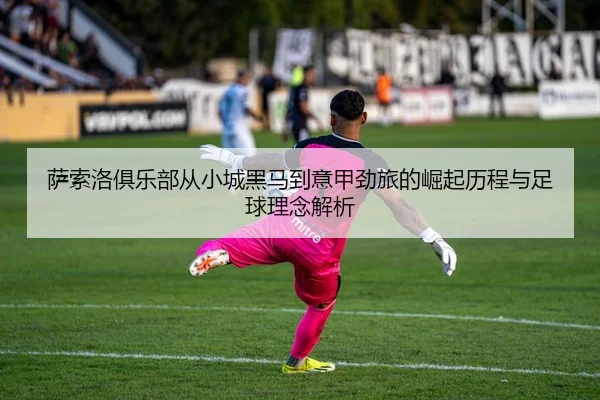 萨索洛俱乐部从小城黑马到意甲劲旅的崛起历程与足球理念解析