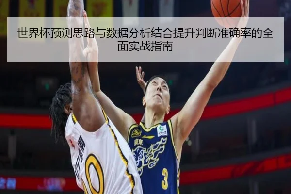 世界杯预测思路与数据分析结合提升判断准确率的全面实战指南