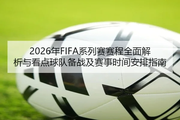 2026年FIFA系列赛赛程全面解析与看点球队备战及赛事时间安排指南