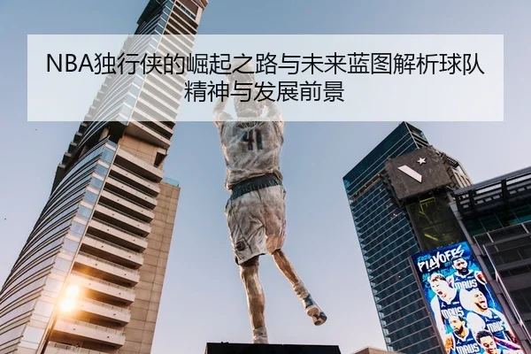 NBA独行侠的崛起之路与未来蓝图解析球队精神与发展前景