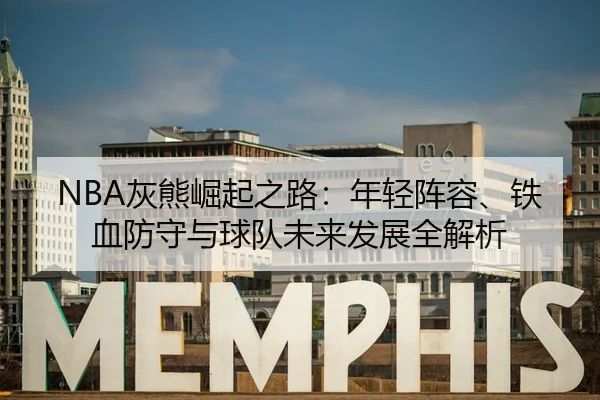 NBA灰熊崛起之路：年轻阵容、铁血防守与球队未来发展全解析