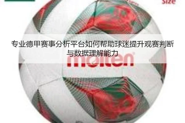 专业德甲赛事分析平台如何帮助球迷提升观赛判断与数据理解能力